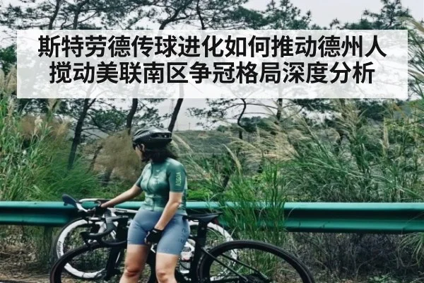 斯特劳德传球进化如何推动德州人搅动美联南区争冠格局深度分析