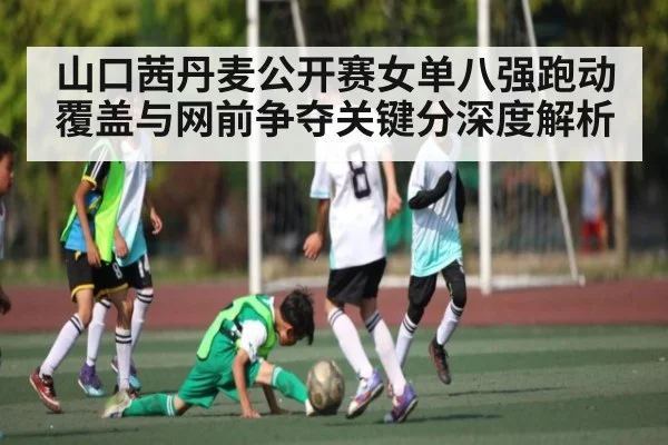 山口茜丹麦公开赛女单八强跑动覆盖与网前争夺关键分深度解析