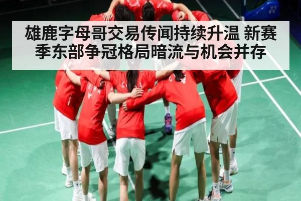 雄鹿字母哥交易传闻持续升温 新赛季东部争冠格局暗流与机会并存