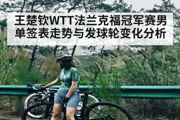 王楚钦WTT法兰克福冠军赛男单签表走势与发球轮变化分析